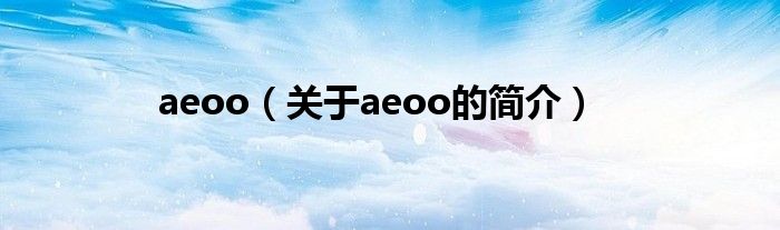 aeoo（關(guān)于aeoo的簡(jiǎn)介）