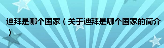 迪拜是哪個(gè)國(guó)家（關(guān)于迪拜是哪個(gè)國(guó)家的簡(jiǎn)介）