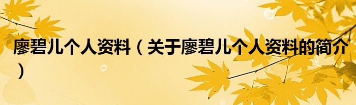 廖碧兒個人資料（關(guān)于廖碧兒個人資料的簡介）