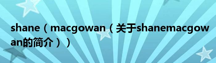 shane（macgowan（關(guān)于shanemacgowan的簡(jiǎn)介））