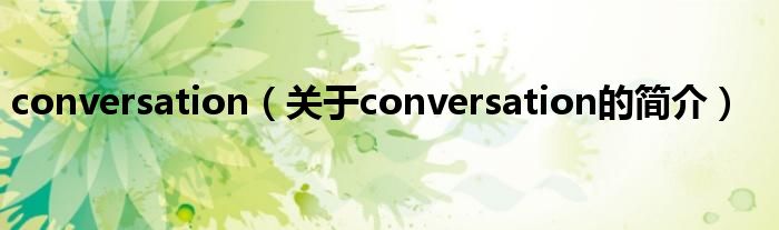 conversation（關(guān)于conversation的簡(jiǎn)介）