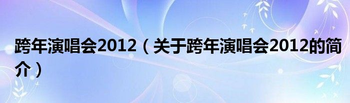 跨年演唱會2012（關于跨年演唱會2012的簡介）