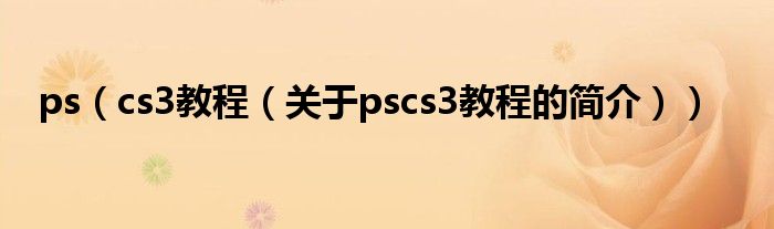 ps（cs3教程（關(guān)于pscs3教程的簡介））