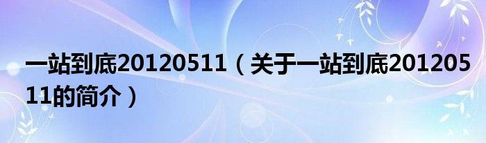 一站到底20120511（關(guān)于一站到底20120511的簡(jiǎn)介）