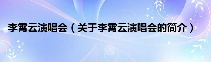 李霄云演唱會（關(guān)于李霄云演唱會的簡介）