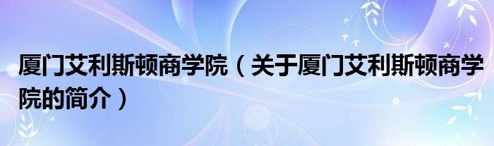 廈門艾利斯頓商學院（關(guān)于廈門艾利斯頓商學院的簡介）