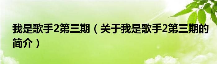 我是歌手2第三期（關(guān)于我是歌手2第三期的簡(jiǎn)介）