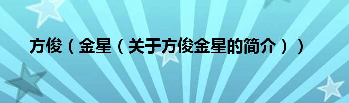 方?。ń鹦牵P(guān)于方俊金星的簡(jiǎn)介））