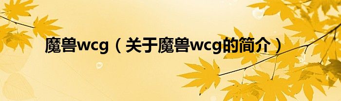 魔獸wcg（關(guān)于魔獸wcg的簡(jiǎn)介）