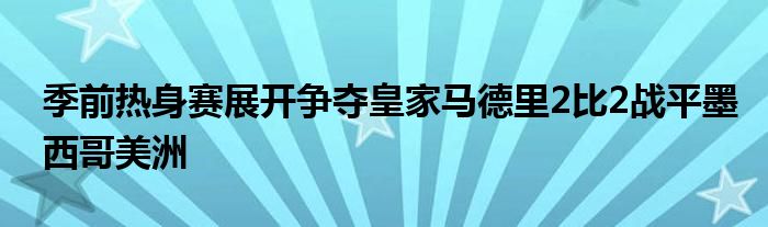 季前熱身賽展開(kāi)爭(zhēng)奪皇家馬德里2比2戰(zhàn)平墨西哥美洲