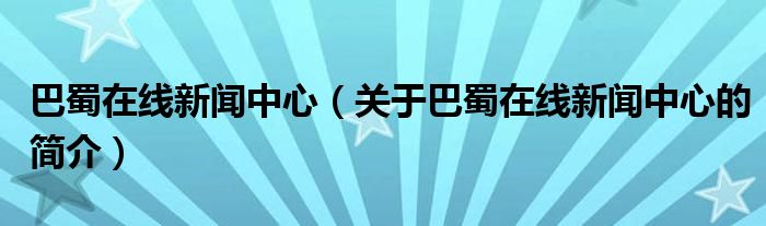 巴蜀在線新聞中心（關(guān)于巴蜀在線新聞中心的簡(jiǎn)介）