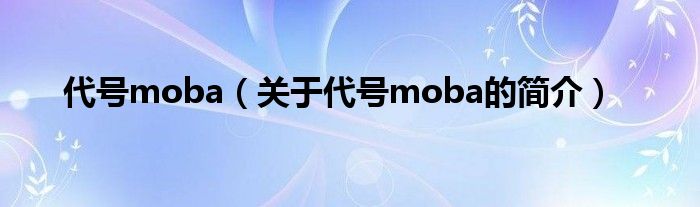 代號(hào)moba（關(guān)于代號(hào)moba的簡(jiǎn)介）