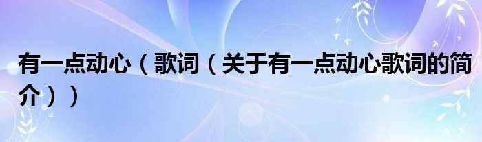 有一點動心（歌詞（關(guān)于有一點動心歌詞的簡介））