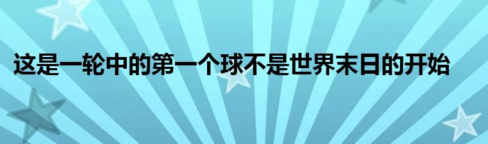 這是一輪中的第一個(gè)球不是世界末日的開始