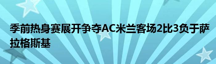 季前熱身賽展開爭奪AC米蘭客場2比3負于薩拉格斯基