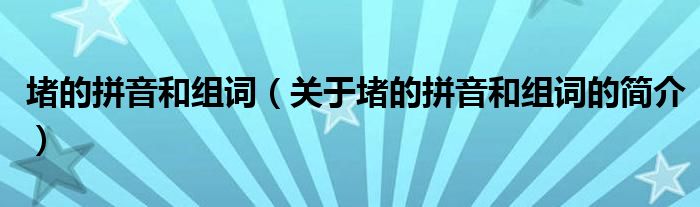 堵的拼音和組詞（關(guān)于堵的拼音和組詞的簡(jiǎn)介）