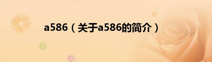 a586（關(guān)于a586的簡(jiǎn)介）