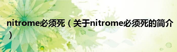 nitrome必須死（關(guān)于nitrome必須死的簡(jiǎn)介）