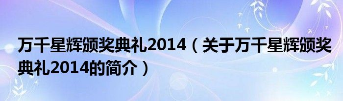 萬千星輝頒獎典禮2014（關于萬千星輝頒獎典禮2014的簡介）