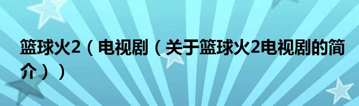 籃球火2（電視?。P(guān)于籃球火2電視劇的簡(jiǎn)介））