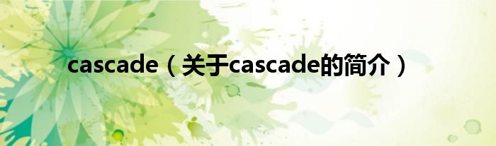 cascade（關(guān)于cascade的簡介）