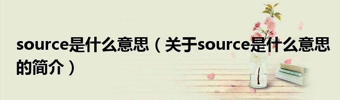 source是什么意思（關(guān)于source是什么意思的簡介）