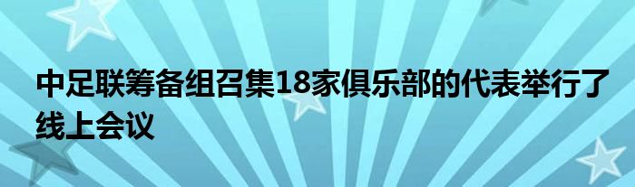 中足聯(lián)籌備組召集18家俱樂(lè)部的代表舉行了線上會(huì)議