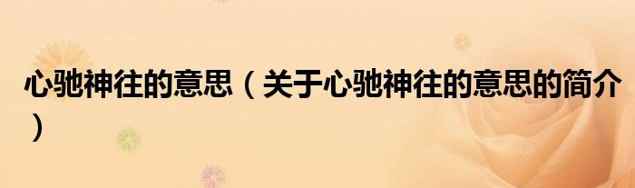 心馳神往的意思（關于心馳神往的意思的簡介）