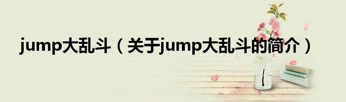 jump大亂斗（關(guān)于jump大亂斗的簡介）