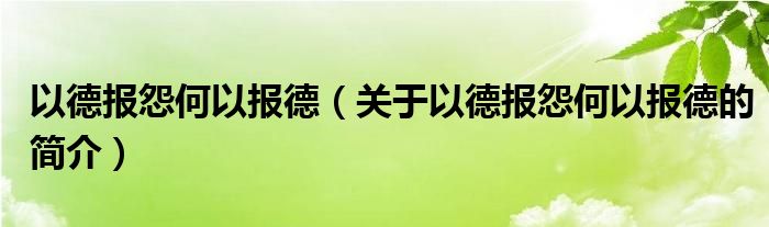 以德報(bào)怨何以報(bào)德（關(guān)于以德報(bào)怨何以報(bào)德的簡(jiǎn)介）