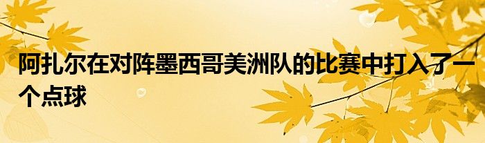 阿扎爾在對陣墨西哥美洲隊(duì)的比賽中打入了一個(gè)點(diǎn)球