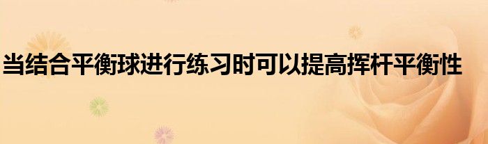 當(dāng)結(jié)合平衡球進(jìn)行練習(xí)時(shí)可以提高揮桿平衡性