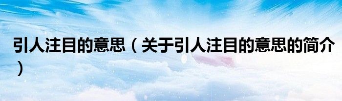 引人注目的意思（關(guān)于引人注目的意思的簡(jiǎn)介）