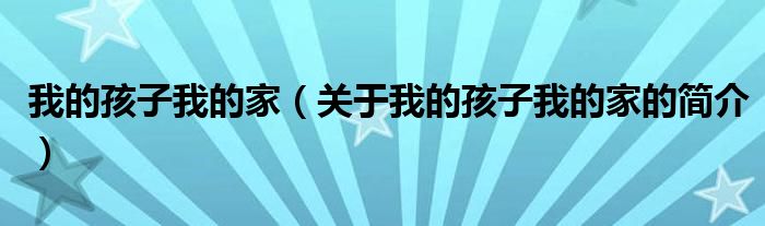 我的孩子我的家（關(guān)于我的孩子我的家的簡介）