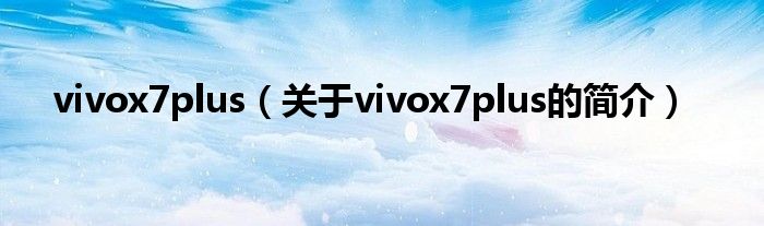 vivox7plus（關(guān)于vivox7plus的簡介）