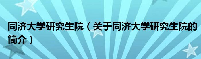 同濟(jì)大學(xué)研究生院（關(guān)于同濟(jì)大學(xué)研究生院的簡介）