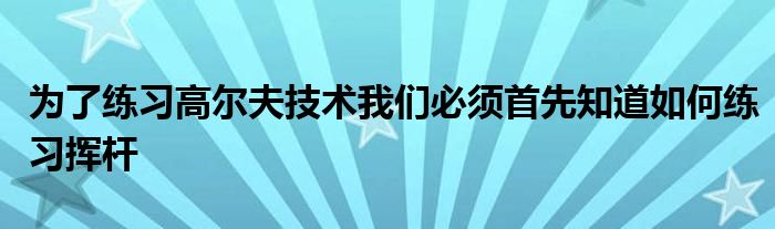 為了練習高爾夫技術我們必須首先知道如何練習揮桿