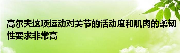 高爾夫這項運(yùn)動對關(guān)節(jié)的活動度和肌肉的柔韌性要求非常高