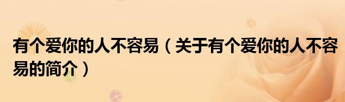 有個(gè)愛你的人不容易（關(guān)于有個(gè)愛你的人不容易的簡(jiǎn)介）