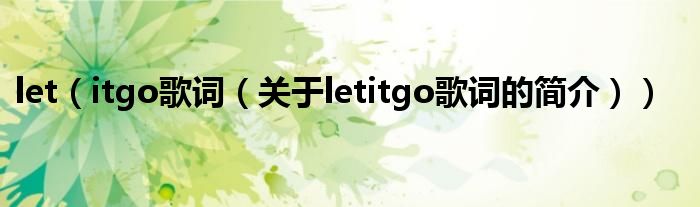 let（itgo歌詞（關(guān)于letitgo歌詞的簡(jiǎn)介））