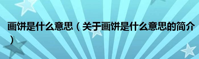 畫餅是什么意思（關(guān)于畫餅是什么意思的簡介）