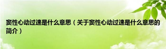 竇性心動(dòng)過(guò)速是什么意思（關(guān)于竇性心動(dòng)過(guò)速是什么意思的簡(jiǎn)介）