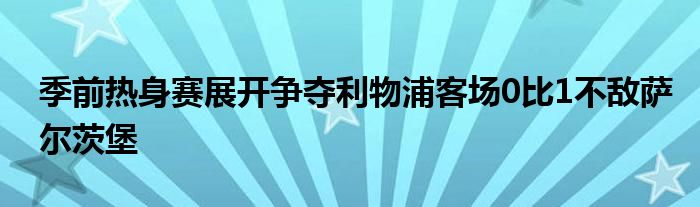 季前熱身賽展開爭奪利物浦客場0比1不敵薩爾茨堡