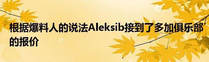 根據(jù)爆料人的說法Aleksib接到了多加俱樂部的報(bào)價