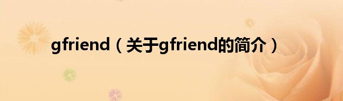 gfriend（關于gfriend的簡介）