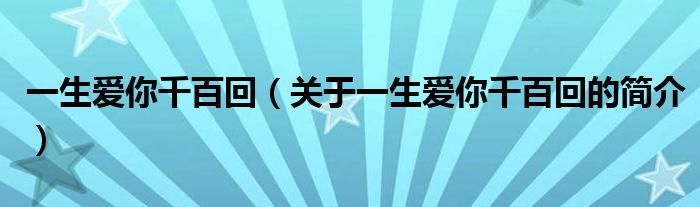 一生愛你千百回（關(guān)于一生愛你千百回的簡(jiǎn)介）