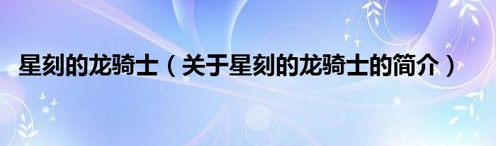 星刻的龍騎士（關(guān)于星刻的龍騎士的簡(jiǎn)介）