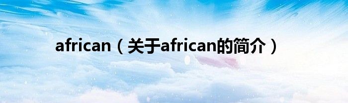 african（關(guān)于african的簡介）