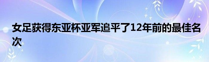 女足獲得東亞杯亞軍追平了12年前的最佳名次