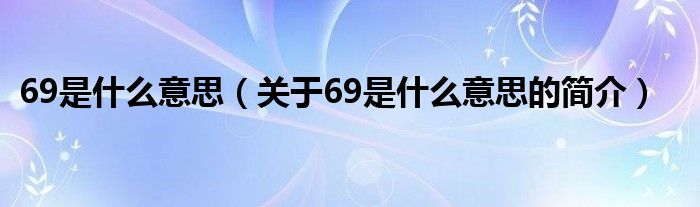 69是什么意思（關于69是什么意思的簡介）